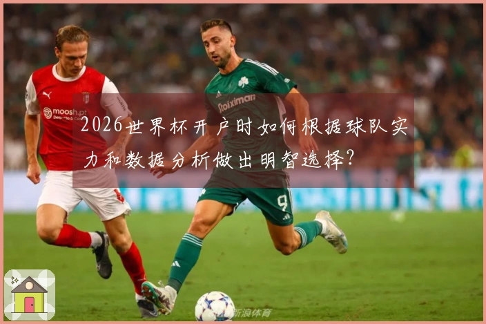 2026世界杯开户时如何根据球队实力和数据分析做出明智选择？