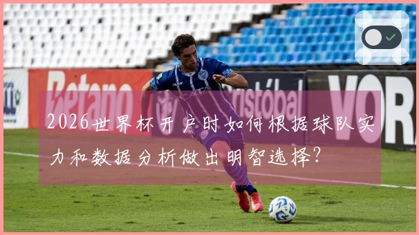 2026世界杯开户时如何根据球队实力和数据分析做出明智选择？